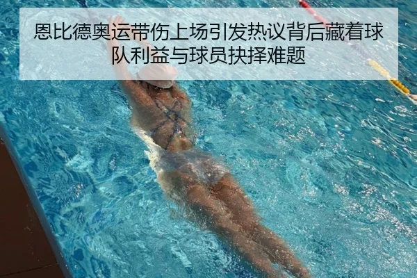 恩比德奥运带伤上场引发热议背后藏着球队利益与球员抉择难题